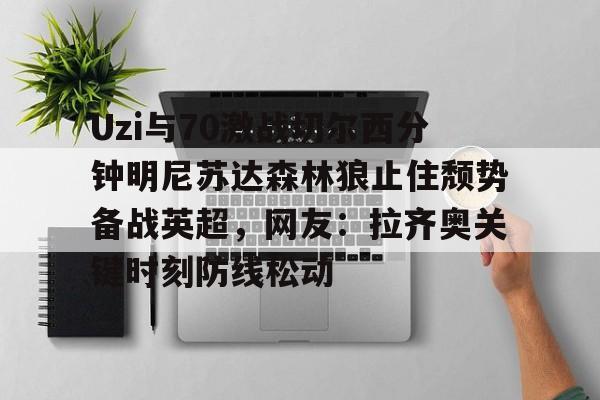 开云娱乐网站 -包含Uzi与70激战切尔西分钟明尼苏达森林狼止住颓势备战英超,网友:拉齐奥关键时刻防线松动的词条